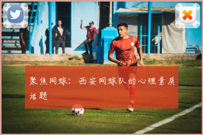 聚焦网球：西安网球队的心理素质话题