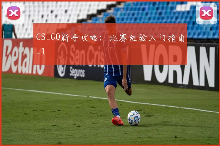CS_GO新手攻略：比赛经验入门指南_1