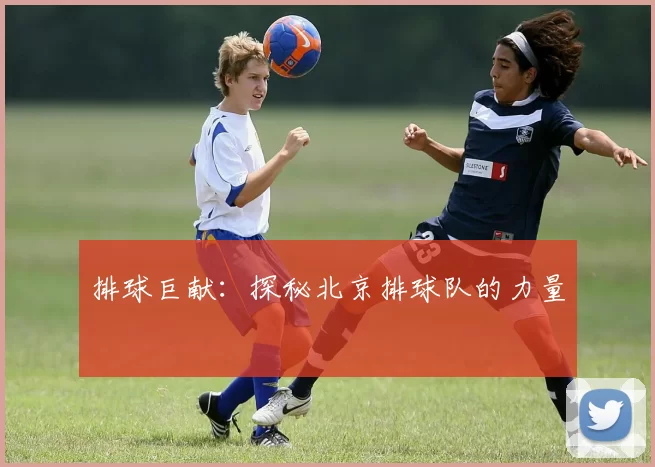排球巨献：探秘北京排球队的力量