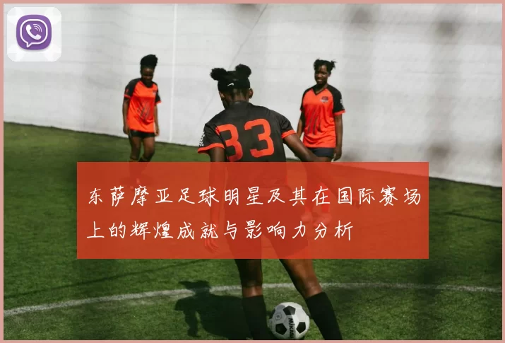 东萨摩亚足球明星及其在国际赛场上的辉煌成就与影响力分析