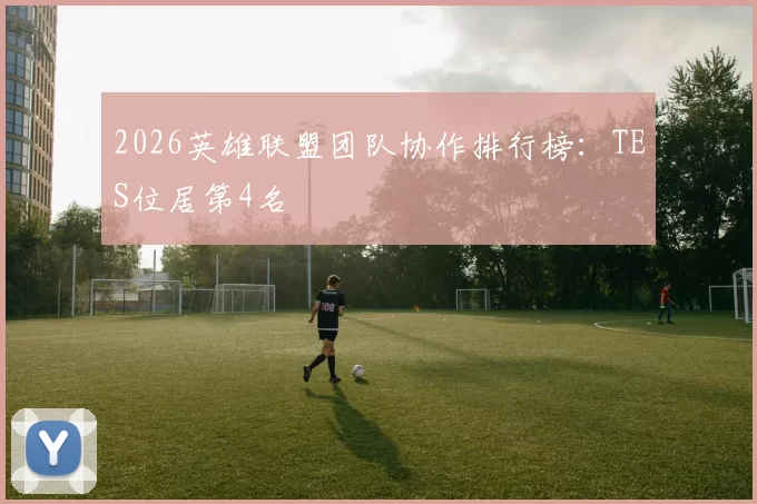 2026英雄联盟团队协作排行榜：TES位居第4名