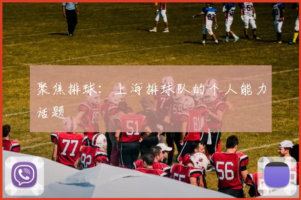 聚焦排球：上海排球队的个人能力话题
