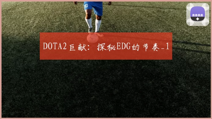 DOTA2巨献：探秘EDG的节奏_1
