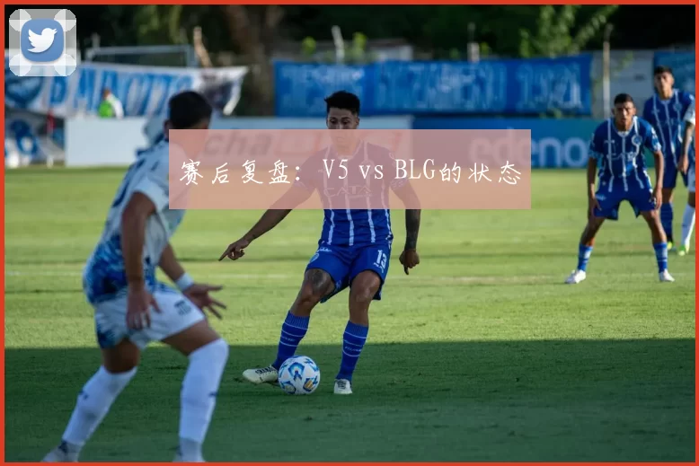 赛后复盘：V5 vs BLG的状态