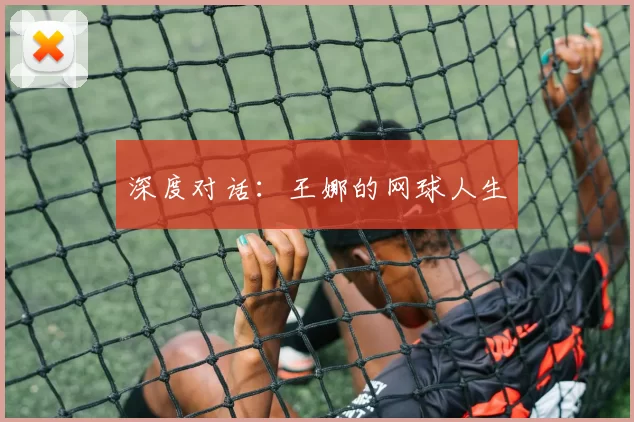 深度对话：王娜的网球人生