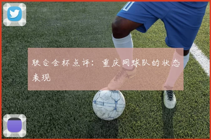 联合会杯点评：重庆网球队的状态表现
