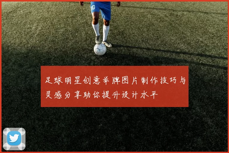足球明星创意举牌图片制作技巧与灵感分享助你提升设计水平