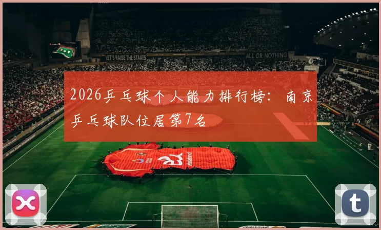 2026乒乓球个人能力排行榜：南京乒乓球队位居第7名