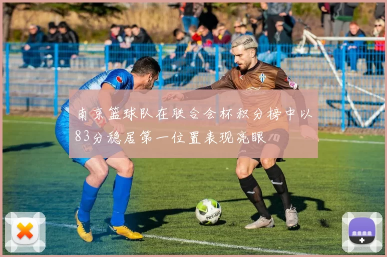 南京篮球队在联合会杯积分榜中以83分稳居第一位置表现亮眼