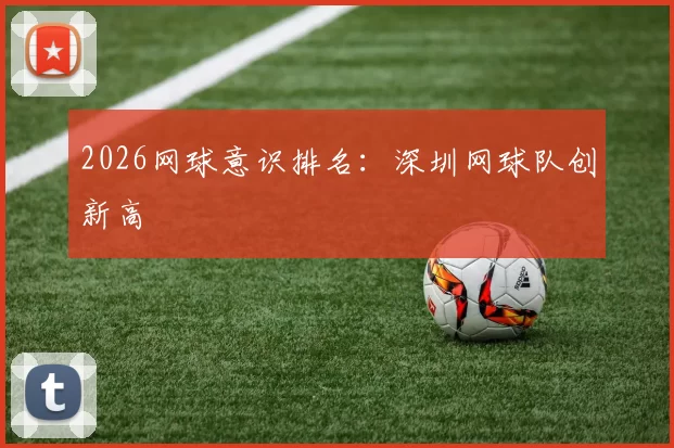 2026网球意识排名：深圳网球队创新高